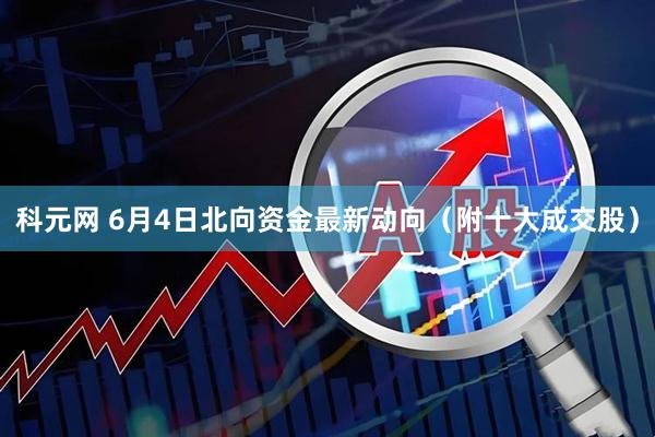 科元网 6月4日北向资金最新动向（附十大成交股）