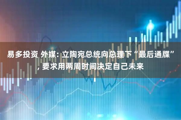 易多投资 外媒: 立陶宛总统向总理下“最后通牒”, 要求用两周时间决定自己未来