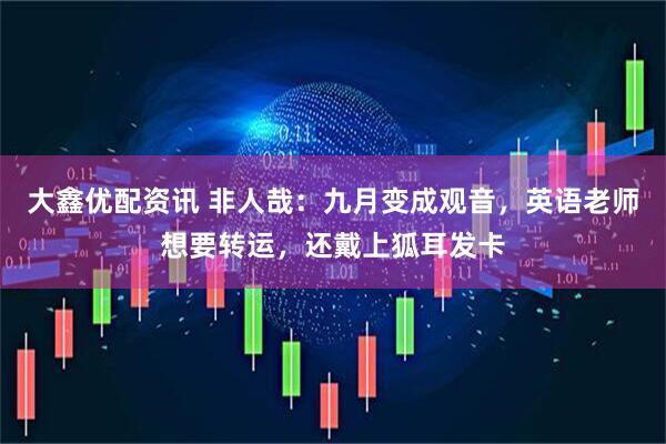 大鑫优配资讯 非人哉：九月变成观音，英语老师想要转运，还戴上狐耳发卡