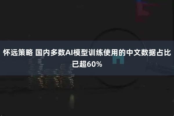 怀远策略 国内多数AI模型训练使用的中文数据占比已超60%