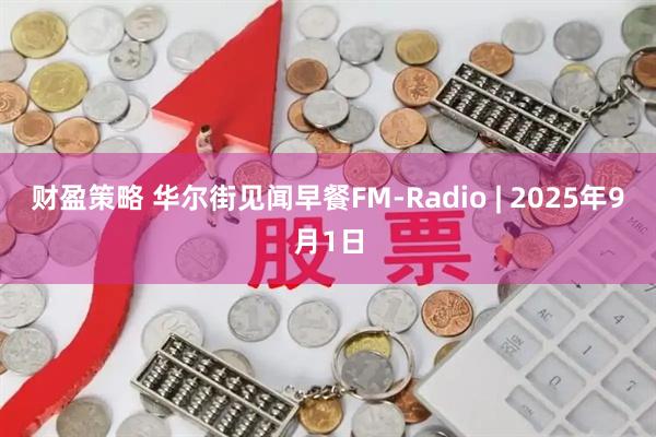 财盈策略 华尔街见闻早餐FM-Radio | 2025年9月1日