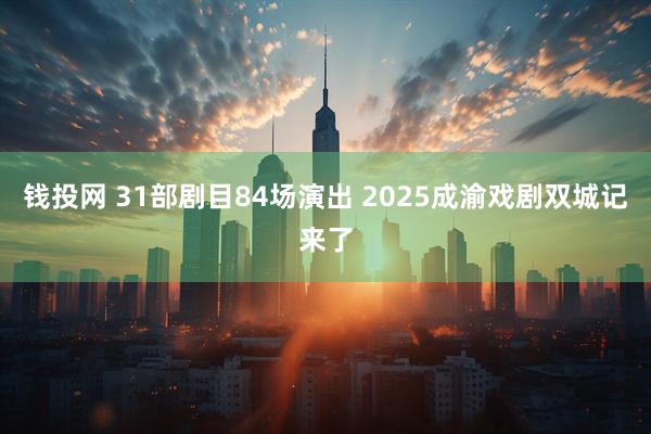 钱投网 31部剧目84场演出 2025成渝戏剧双城记来了